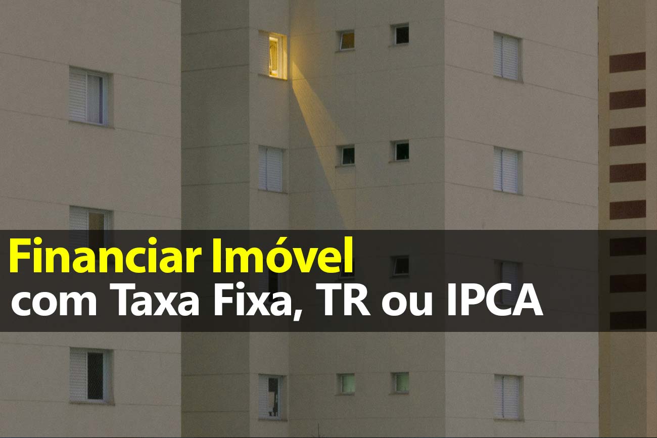 Financiar imóvel com Taxa Fixa, TR ou IPCA