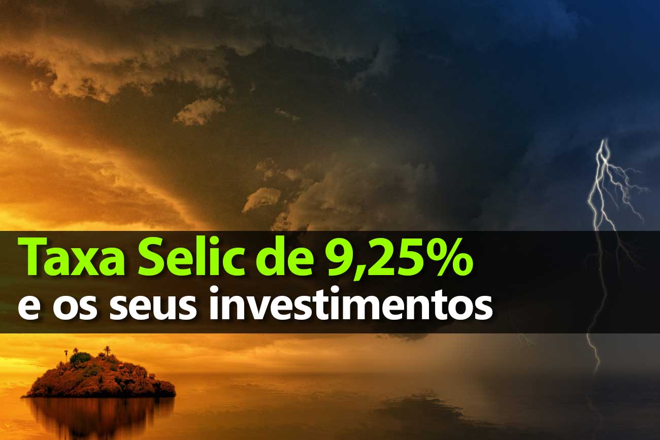 Taxa Selic de 9,25% e os seus investimentos