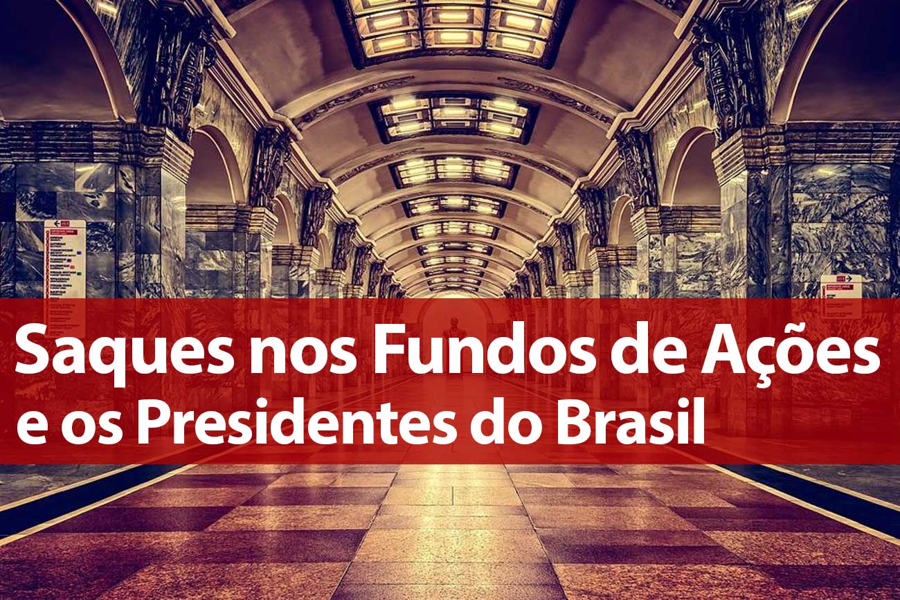 Histórico de Saques nos Fundos de Ações e os Presidentes do Brasil