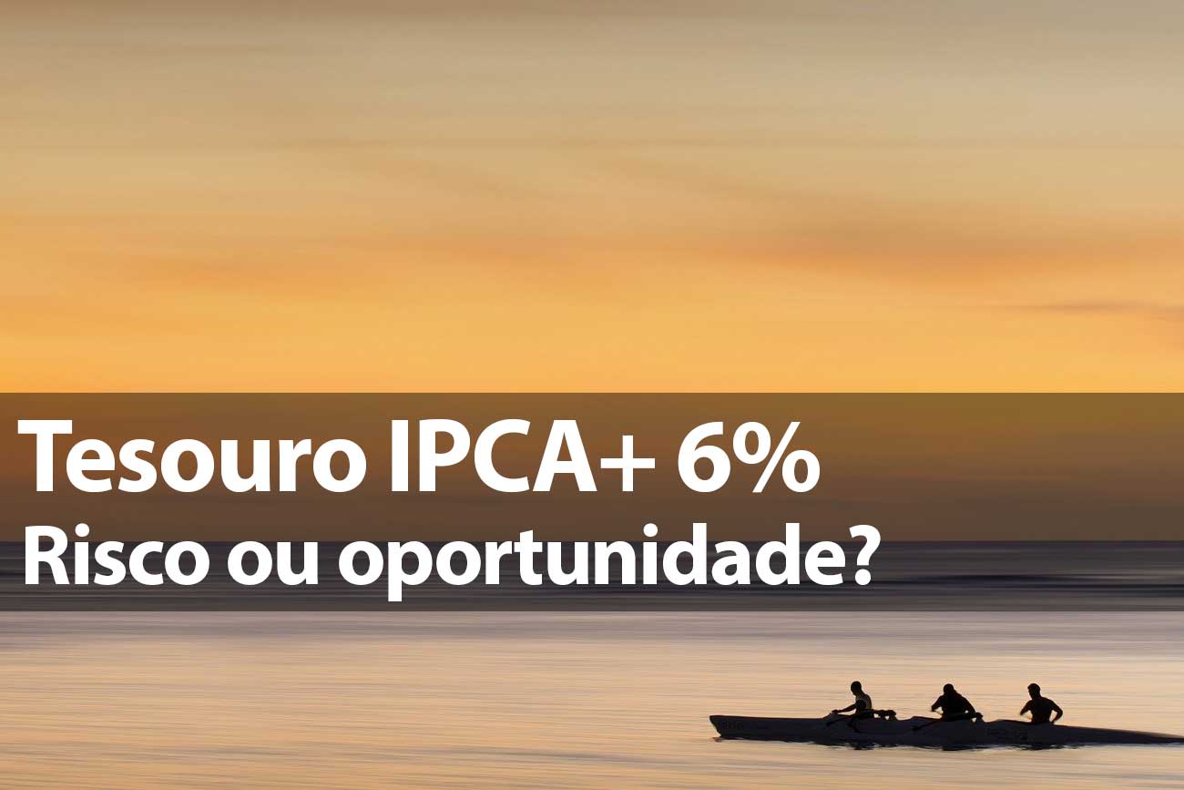 Tesouro IPCA+ 6%, risco ou oportunidade?
