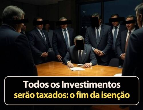 Todos os investimentos serão Taxados: o fim da isenção